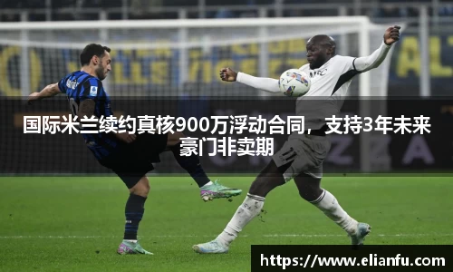 国际米兰续约真核900万浮动合同，支持3年未来豪门非卖期