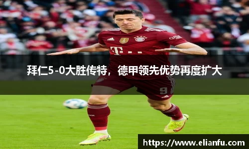 拜仁5-0大胜传特，德甲领先优势再度扩大