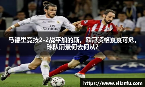 马德里竞技2-2战平加的斯，欧冠资格岌岌可危，球队前景何去何从？