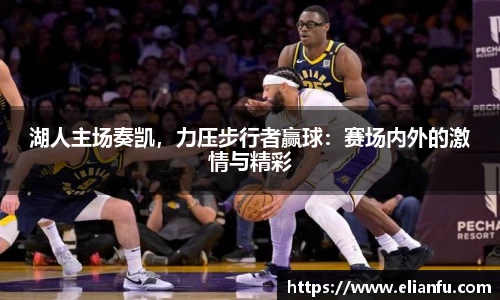 湖人主场奏凯，力压步行者赢球：赛场内外的激情与精彩