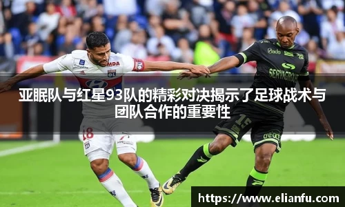亚眠队与红星93队的精彩对决揭示了足球战术与团队合作的重要性