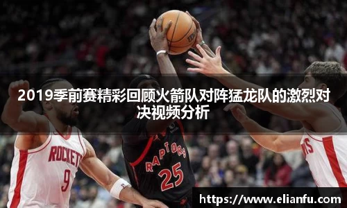 2019季前赛精彩回顾火箭队对阵猛龙队的激烈对决视频分析
