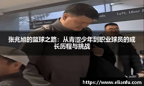 张兆旭的篮球之路：从青涩少年到职业球员的成长历程与挑战