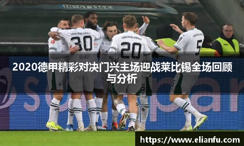 2020德甲精彩对决门兴主场迎战莱比锡全场回顾与分析