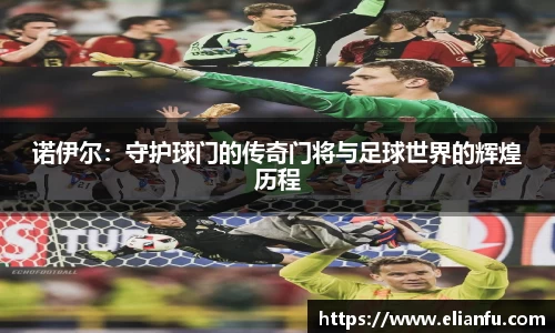 诺伊尔：守护球门的传奇门将与足球世界的辉煌历程