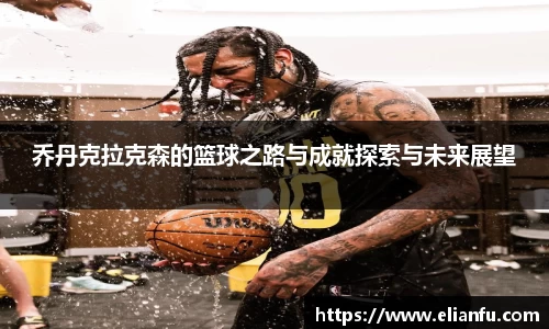 乔丹克拉克森的篮球之路与成就探索与未来展望
