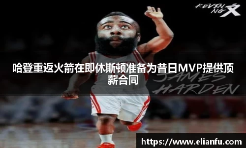 哈登重返火箭在即休斯顿准备为昔日MVP提供顶薪合同