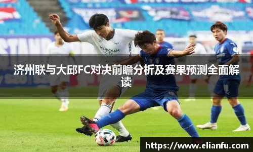 济州联与大邱FC对决前瞻分析及赛果预测全面解读