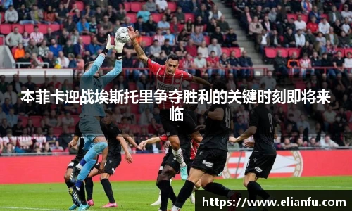 本菲卡迎战埃斯托里争夺胜利的关键时刻即将来临