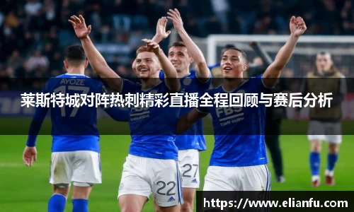 莱斯特城对阵热刺精彩直播全程回顾与赛后分析