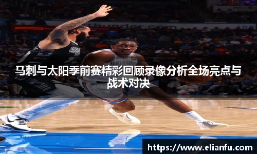 马刺与太阳季前赛精彩回顾录像分析全场亮点与战术对决