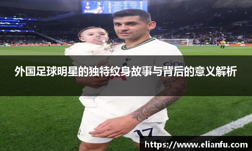 外国足球明星的独特纹身故事与背后的意义解析