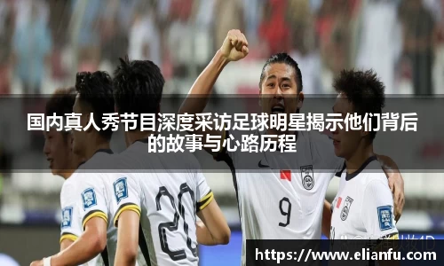 国内真人秀节目深度采访足球明星揭示他们背后的故事与心路历程