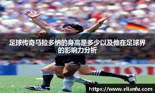 足球传奇马拉多纳的身高是多少以及他在足球界的影响力分析