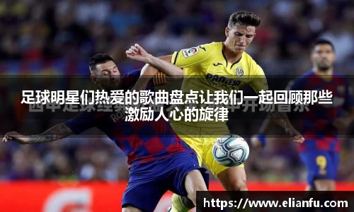 足球明星们热爱的歌曲盘点让我们一起回顾那些激励人心的旋律